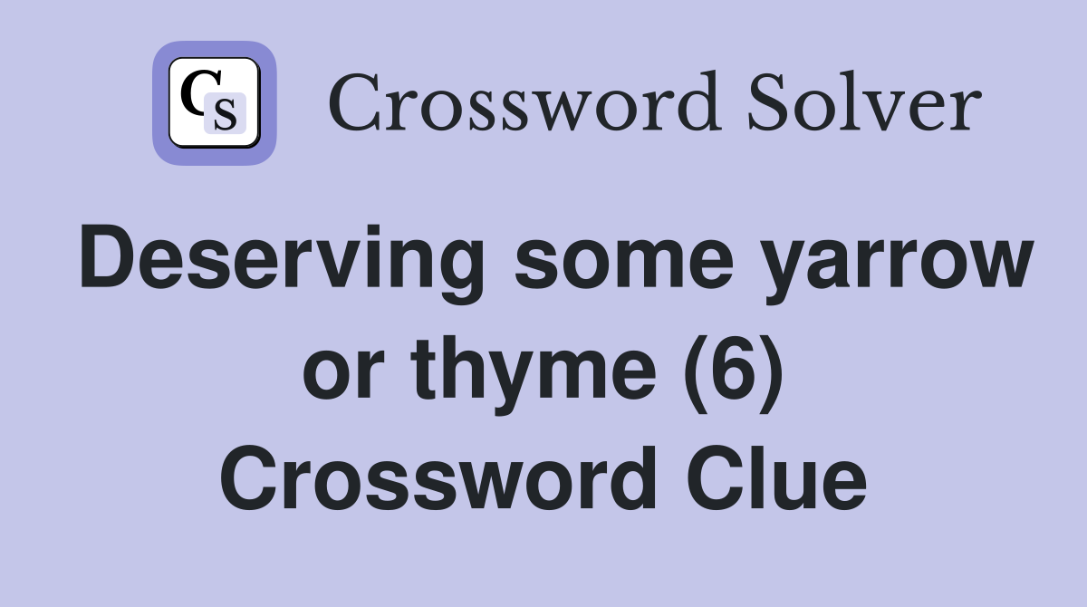 Deserving some yarrow or thyme (6) Crossword Clue