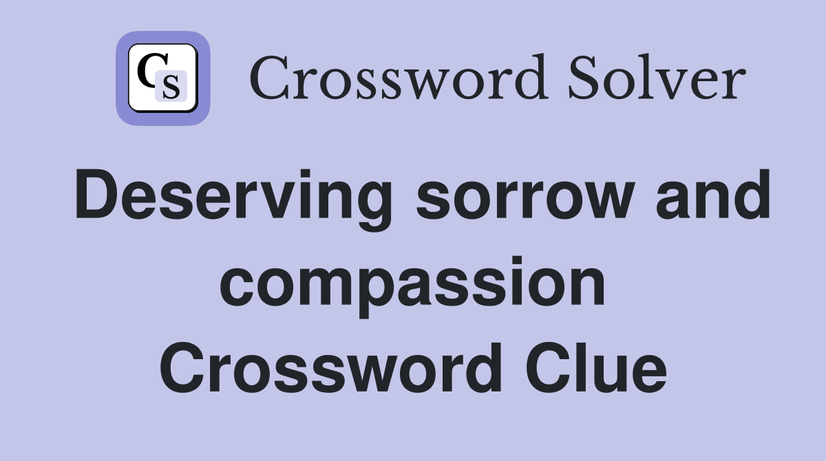 Deserving sorrow and compassion Crossword Clue