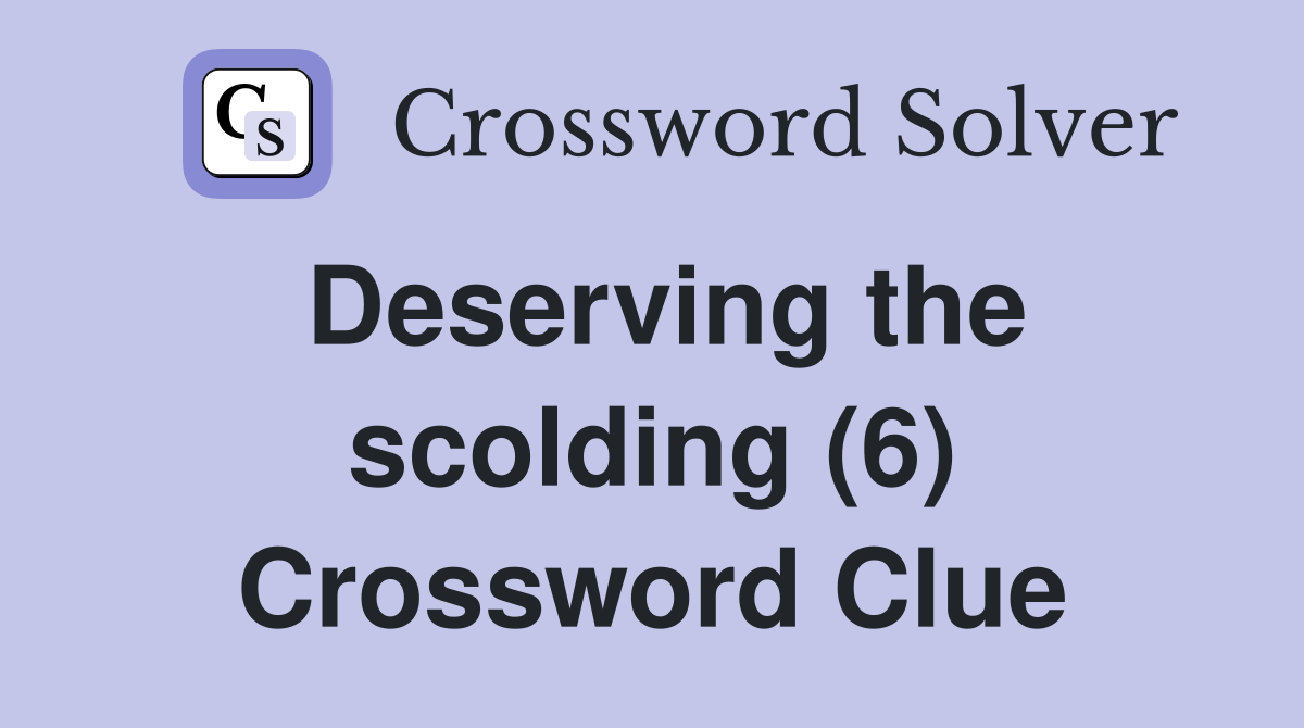 Deserving the scolding (6) Crossword Clue