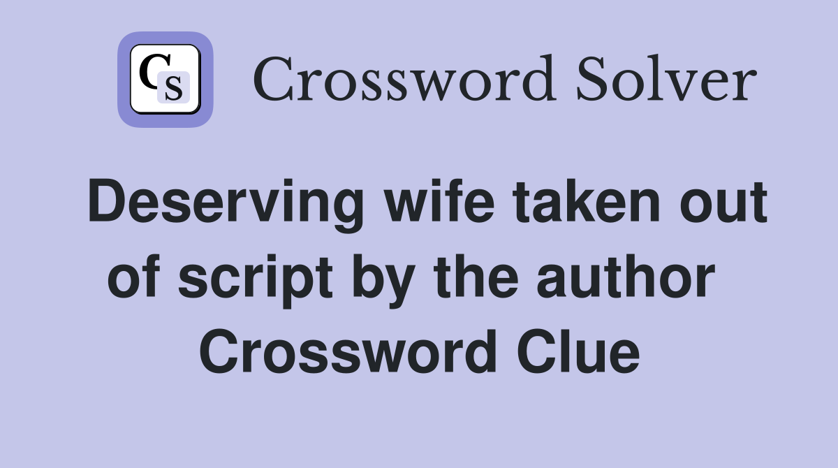 Deserving wife taken out of script by the author  Crossword Clue