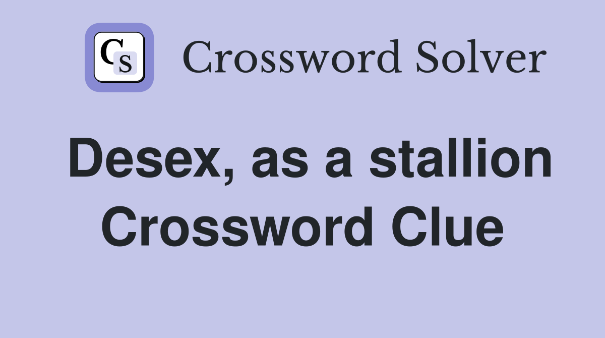 Desex, as a stallion Crossword Clue