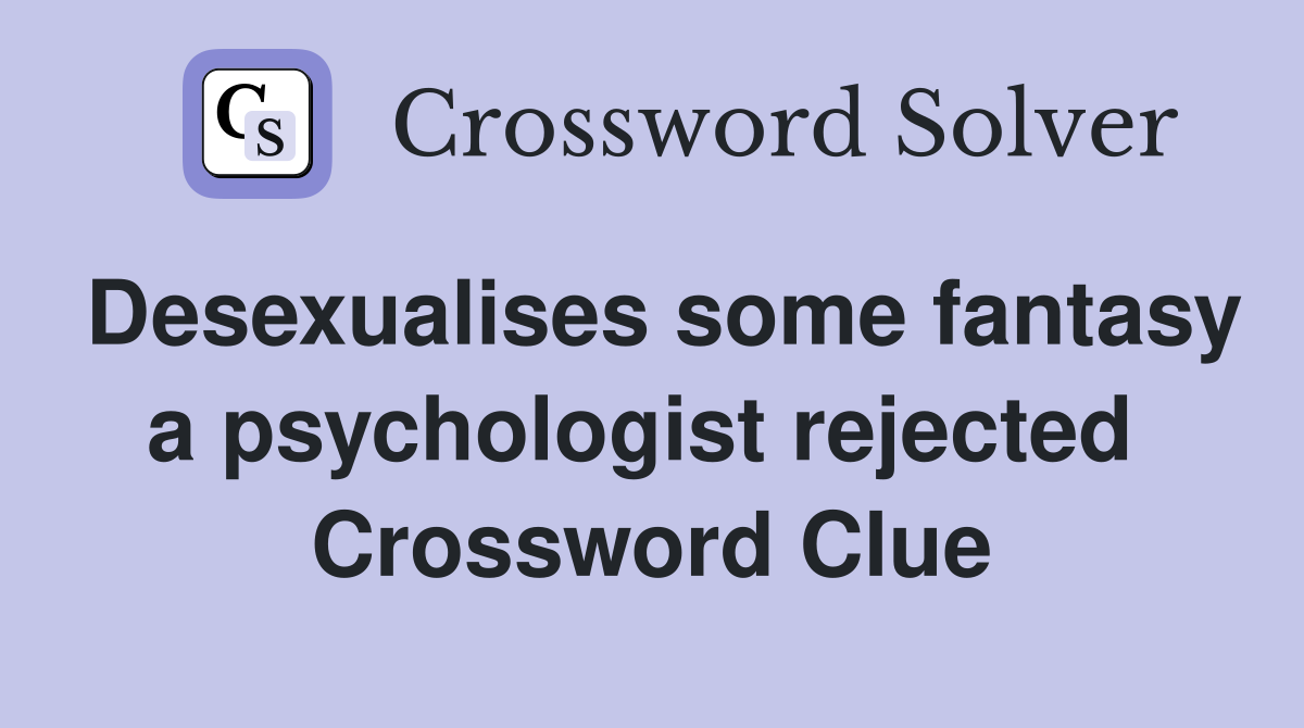 Desexualises some fantasy a psychologist rejected  Crossword Clue