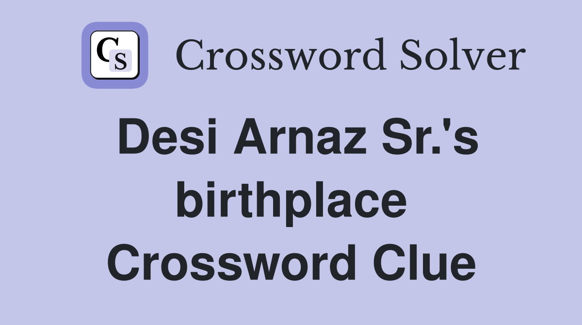 Desi Arnaz Sr.'s birthplace Crossword Clue