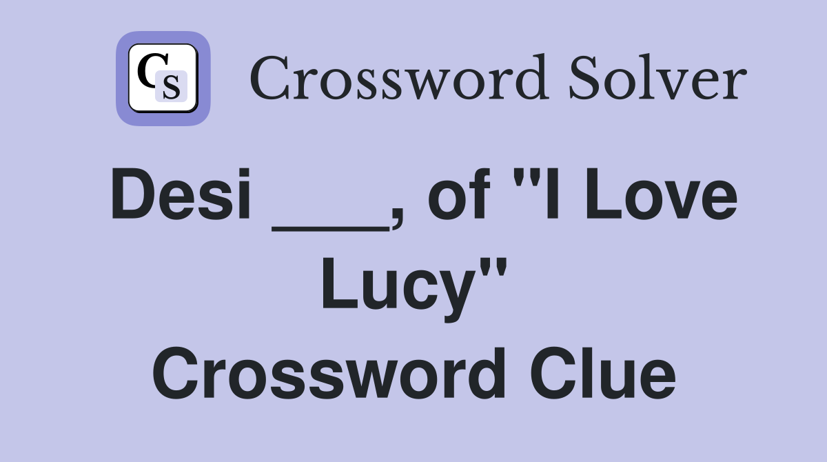 Desi ___, of "I Love Lucy" Crossword Clue