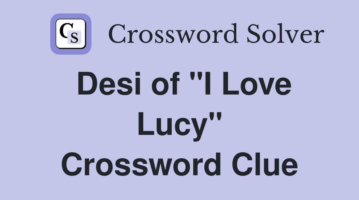 Desi of "I Love Lucy" Crossword Clue