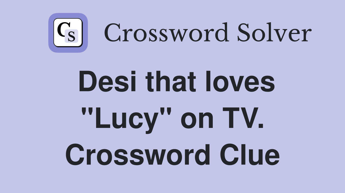 Desi that loves "Lucy" on TV. Crossword Clue