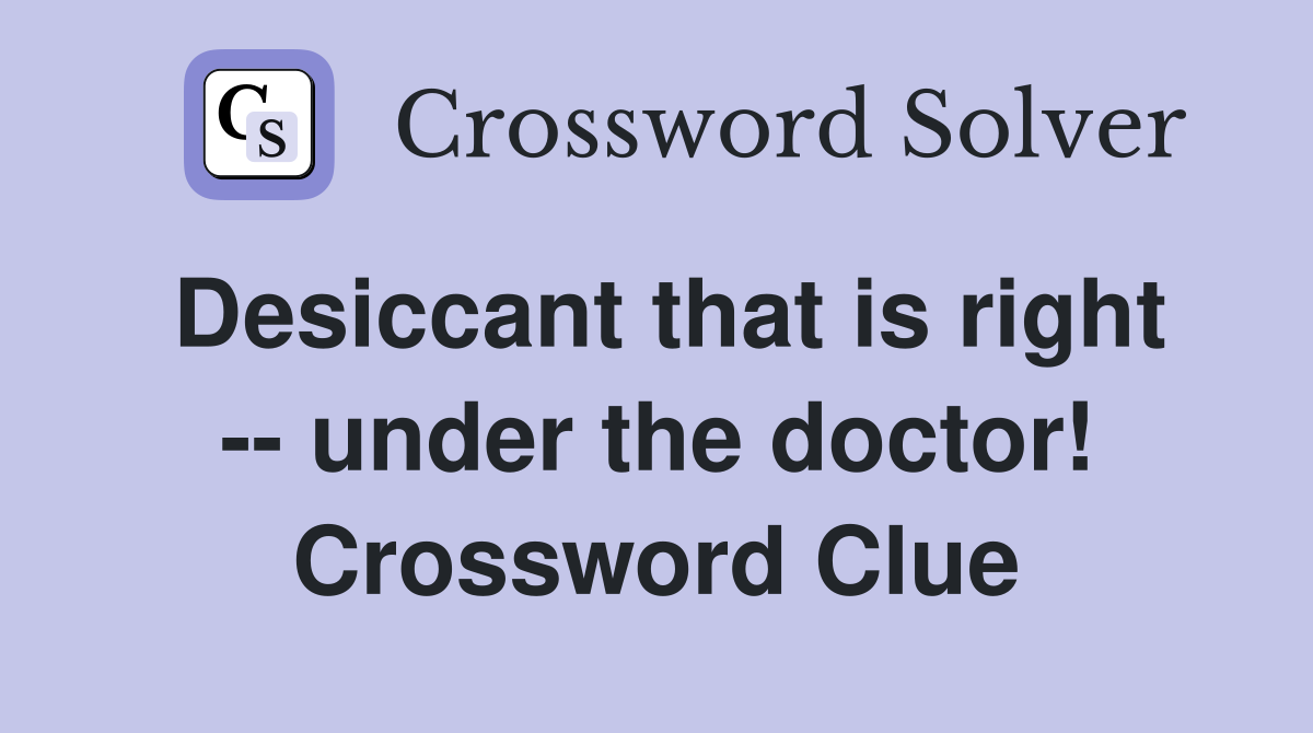 Desiccant that is right -- under the doctor! Crossword Clue