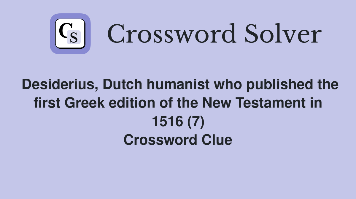 Desiderius, Dutch humanist who published the first Greek edition of the New Testament in 1516 (7) Crossword Clue