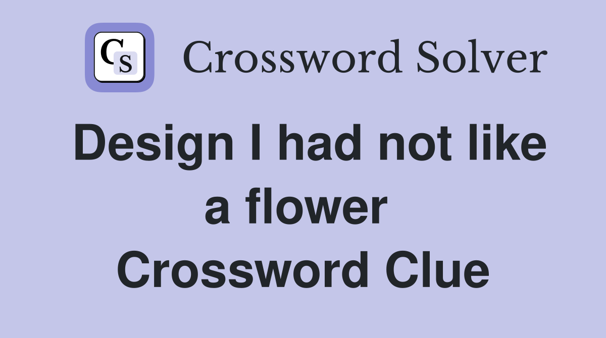 Design I had not like a flower  Crossword Clue