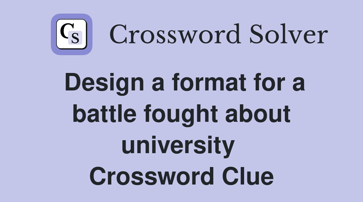 Design a format for a battle fought about university  Crossword Clue