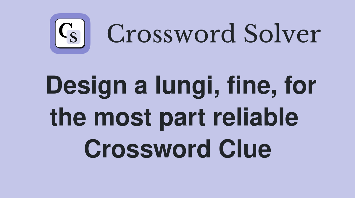 Design a lungi, fine, for the most part reliable  Crossword Clue