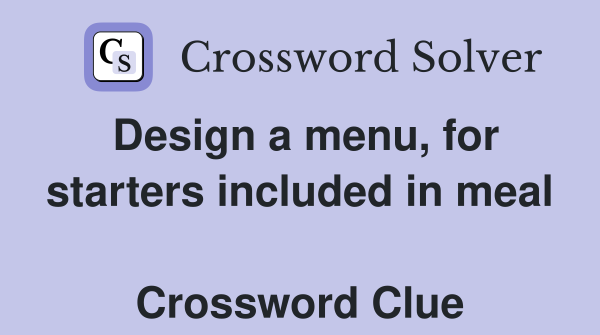 Design a menu, for starters included in meal  Crossword Clue