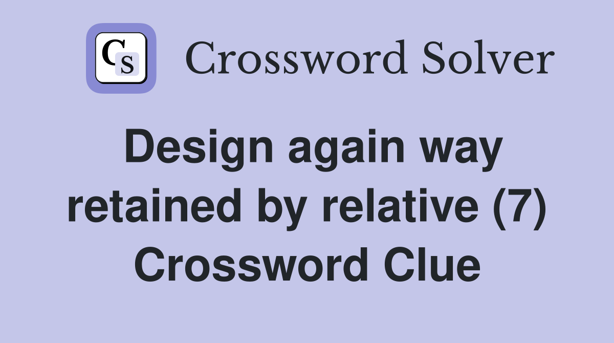 Design again way retained by relative (7) Crossword Clue