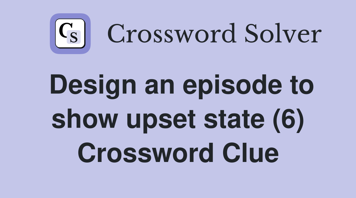 Design an episode to show upset state (6) Crossword Clue