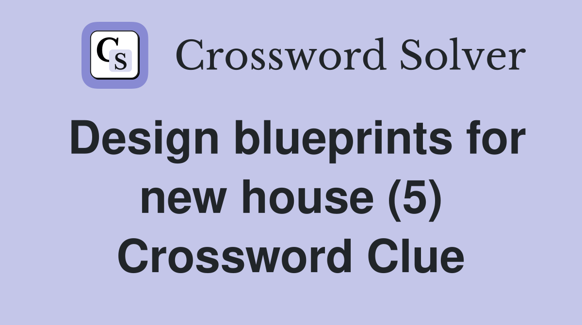 Design blueprints for new house (5) Crossword Clue