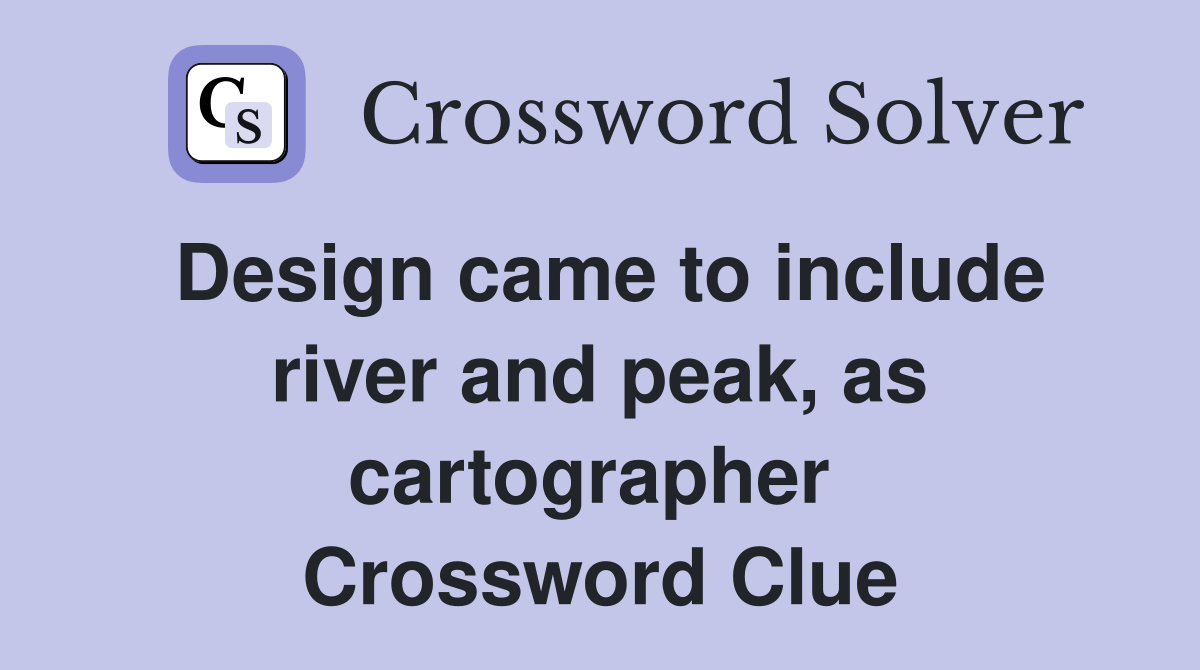 Design came to include river and peak, as cartographer  Crossword Clue