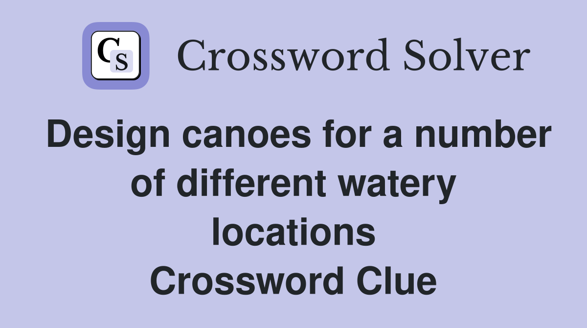Design canoes for a number of different watery locations Crossword Clue