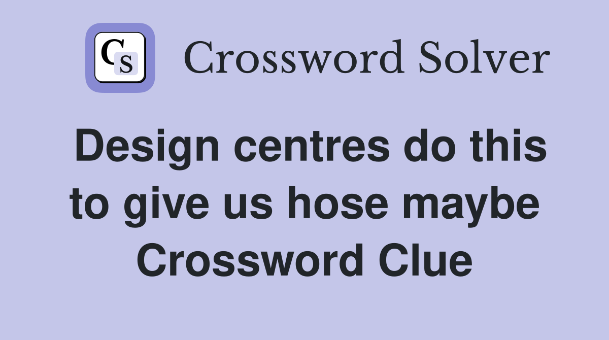 Design centres do this to give us hose maybe Crossword Clue