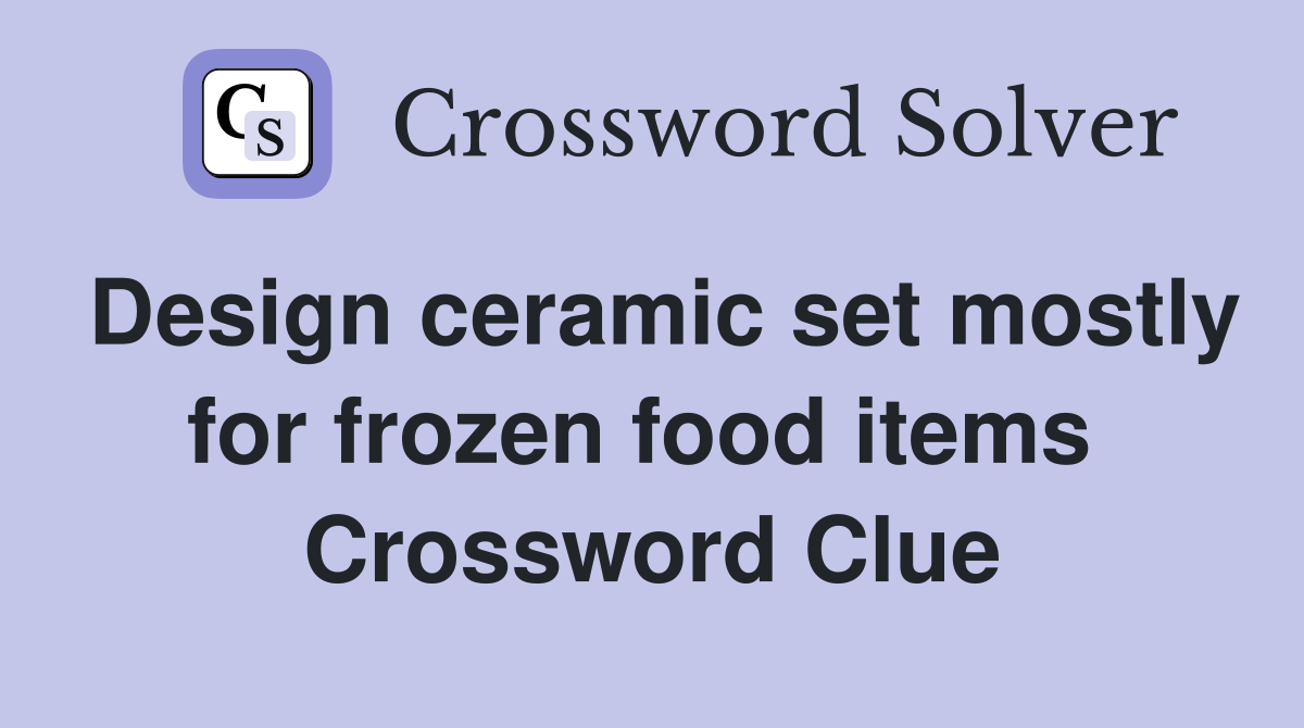 Design ceramic set mostly for frozen food items  Crossword Clue