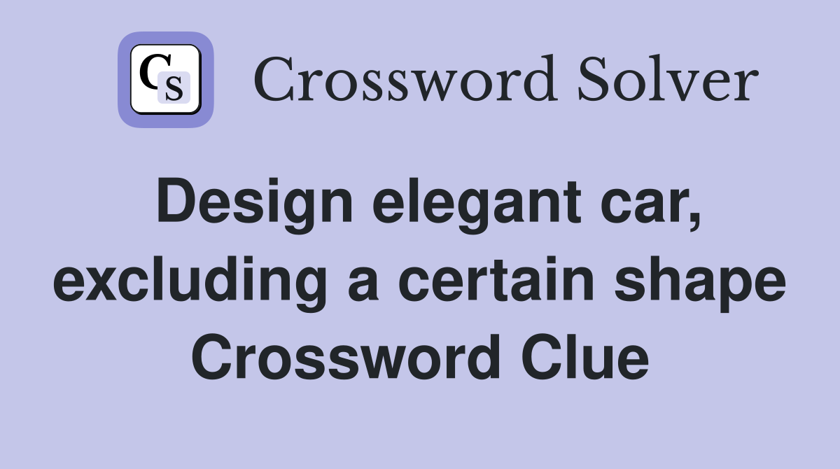 Design elegant car, excluding a certain shape Crossword Clue