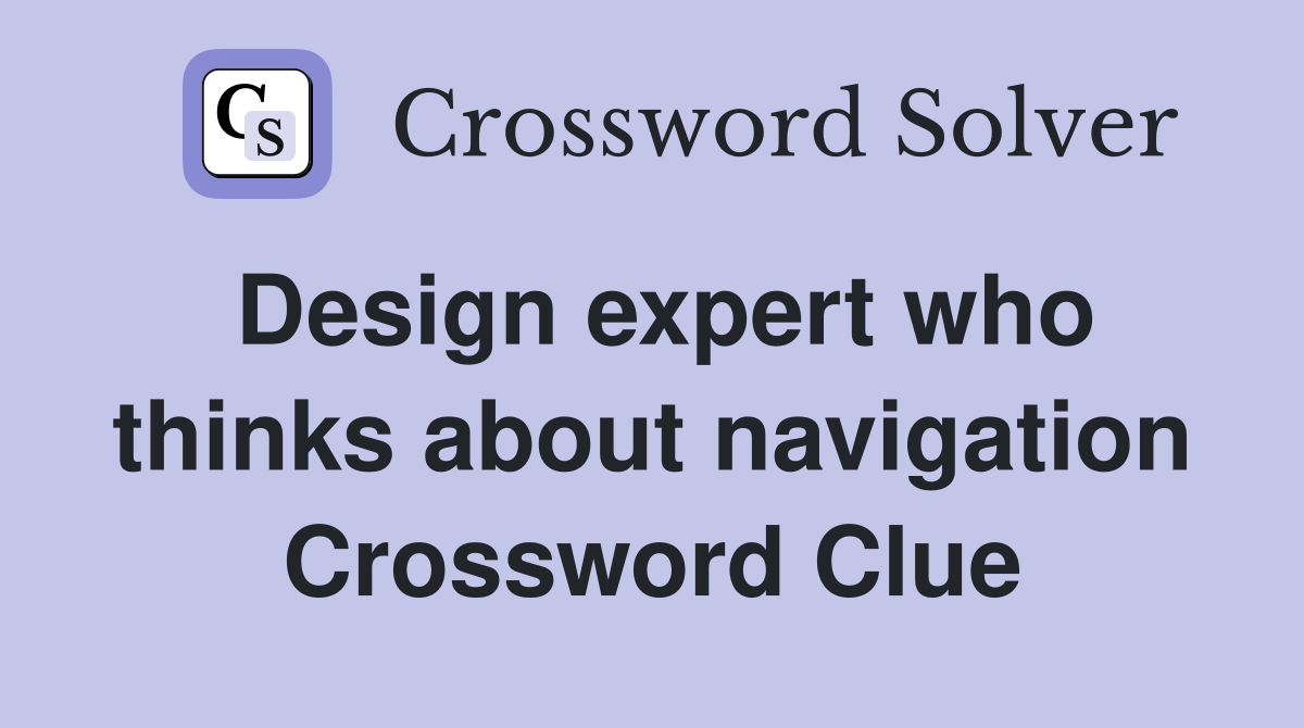 Design expert who thinks about navigation Crossword Clue
