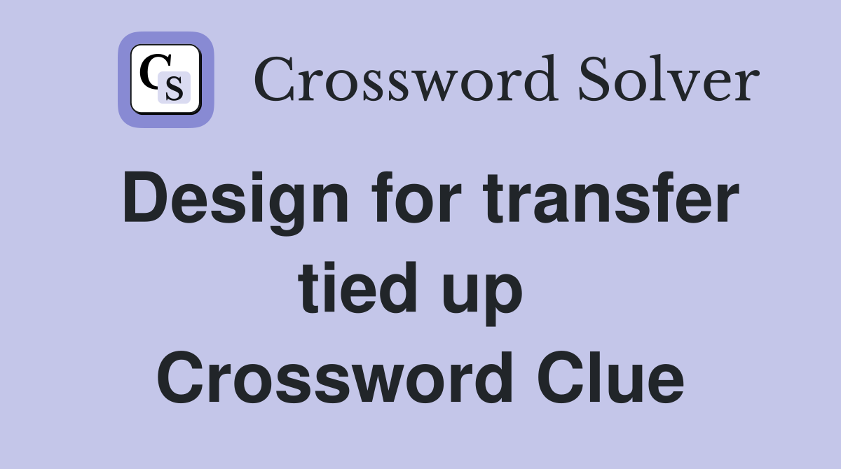 Design for transfer tied up  Crossword Clue