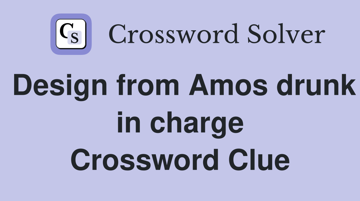 Design from Amos drunk in charge Crossword Clue