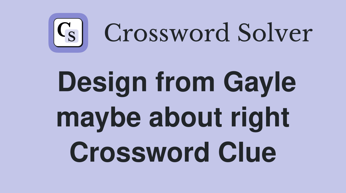 Design from Gayle maybe about right Crossword Clue