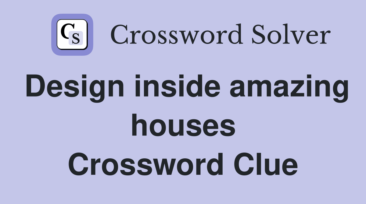 Design inside amazing houses Crossword Clue