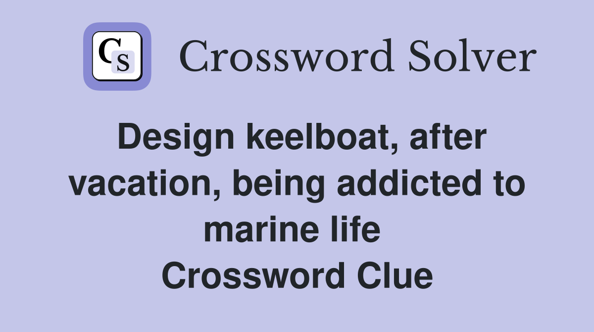 Design keelboat, after vacation, being addicted to marine life  Crossword Clue