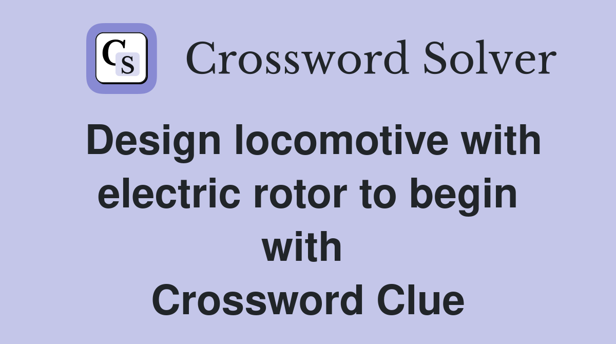 Design locomotive with electric rotor to begin with  Crossword Clue