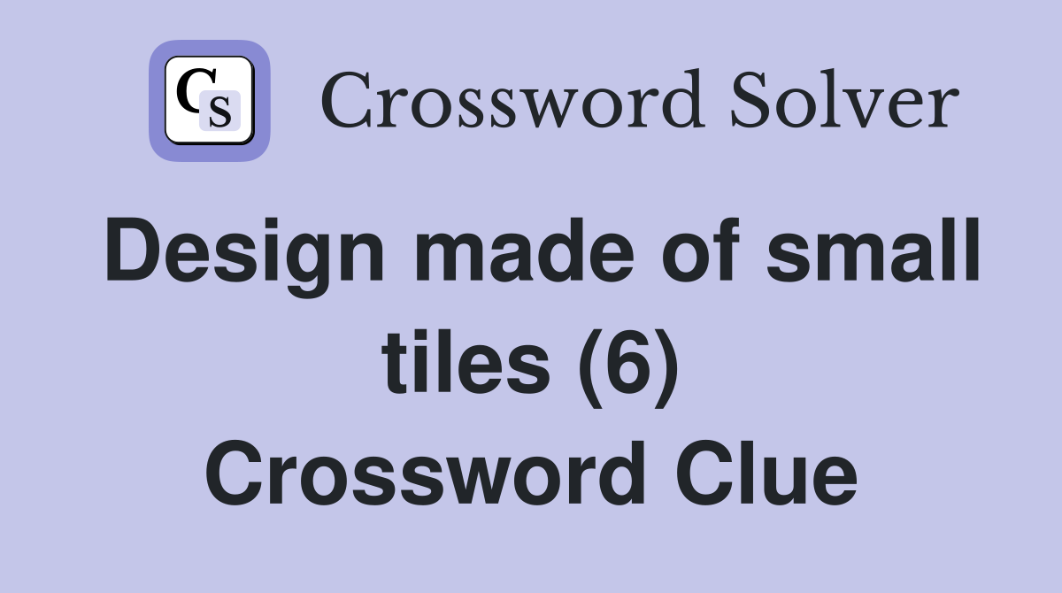 Design made of small tiles (6) Crossword Clue