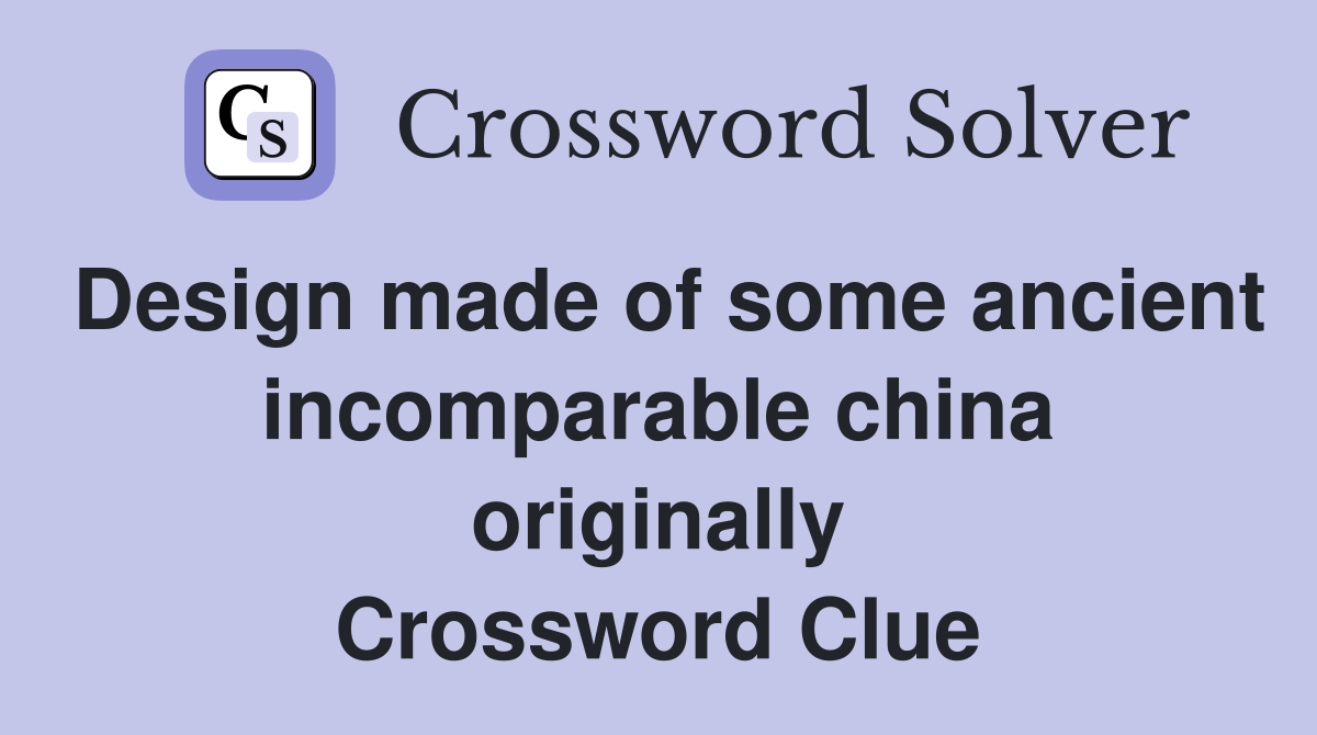 Design made of some ancient incomparable china originally Crossword Clue