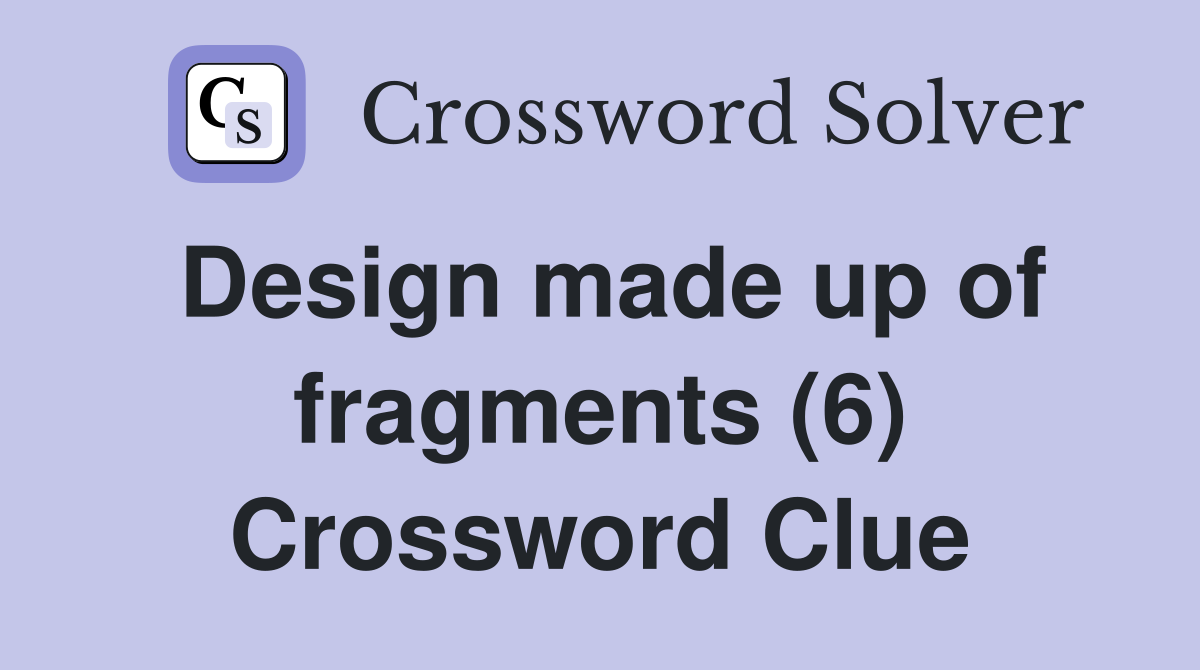 Design made up of fragments (6) Crossword Clue