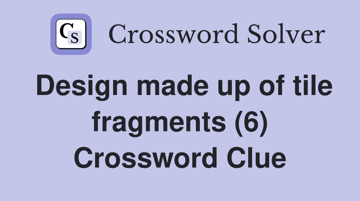 Design made up of tile fragments (6) Crossword Clue