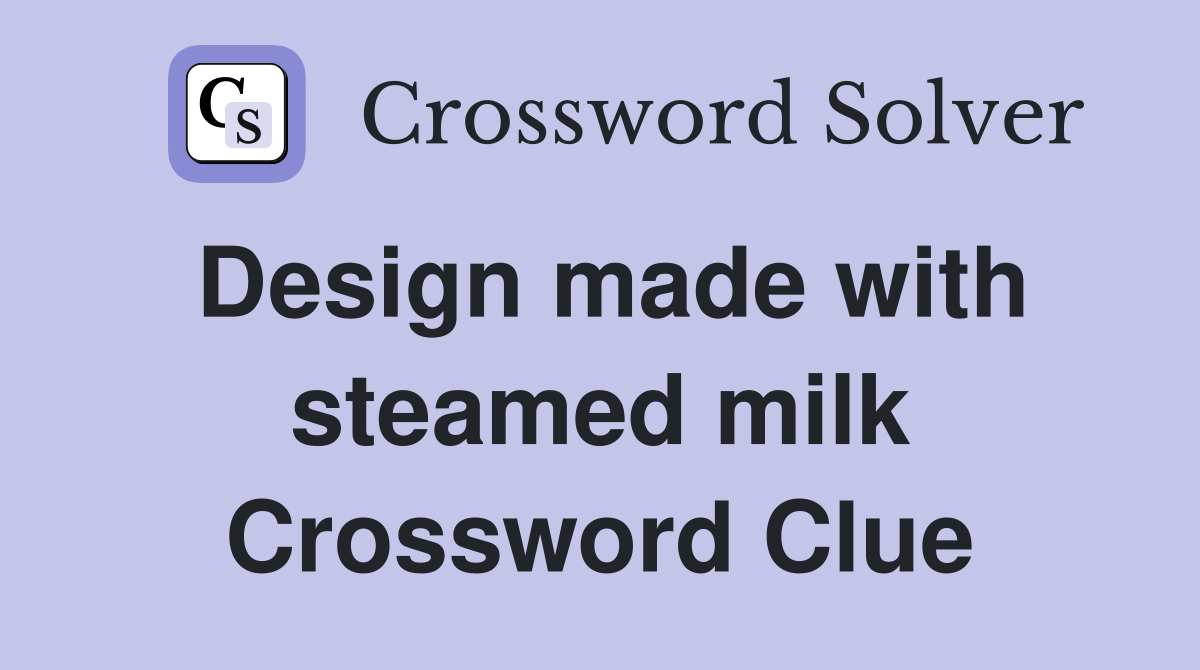 Design made with steamed milk Crossword Clue