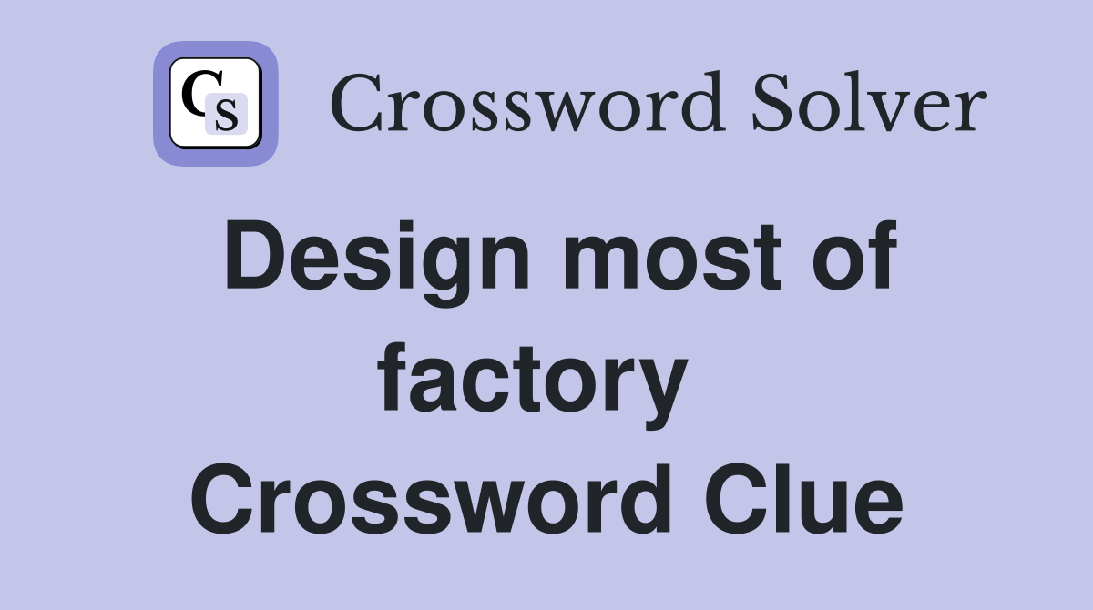 Design most of factory  Crossword Clue