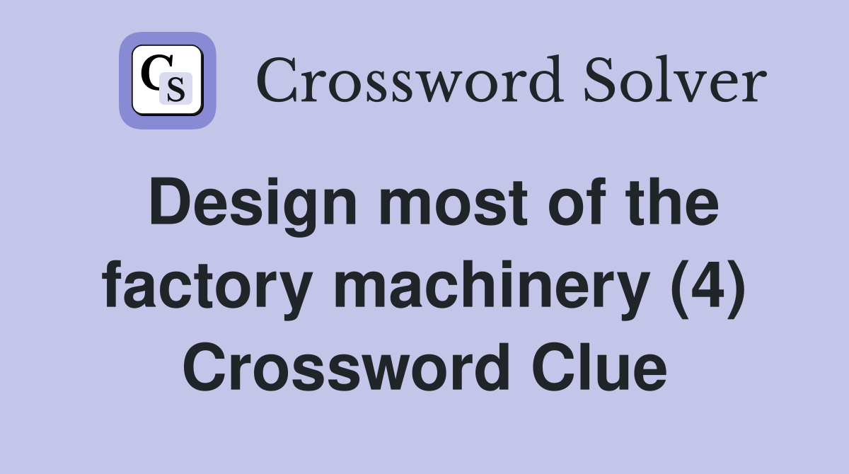 Design most of the factory machinery (4) Crossword Clue
