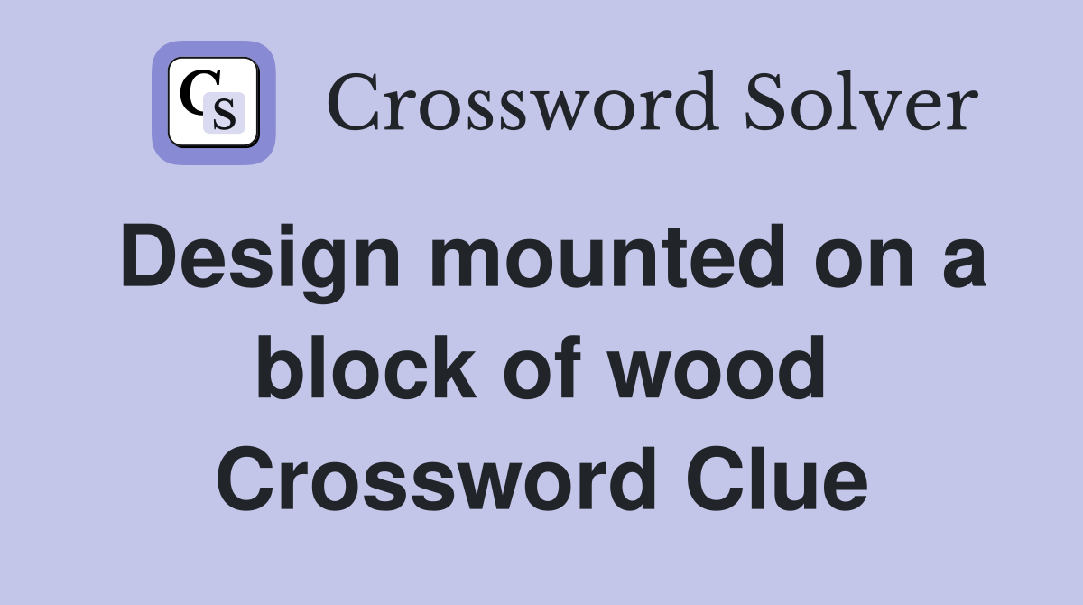 Design mounted on a block of wood Crossword Clue