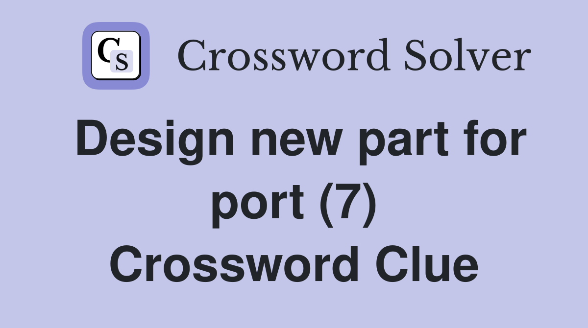 Design new part for port (7) Crossword Clue