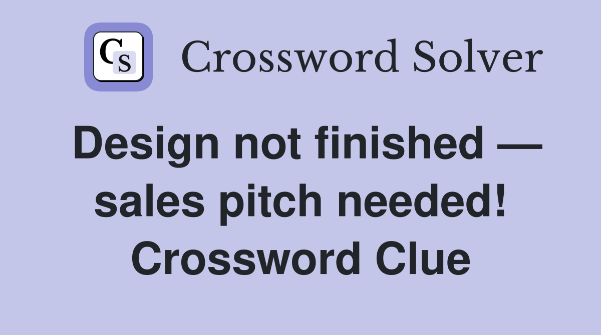 Design not finished — sales pitch needed! Crossword Clue