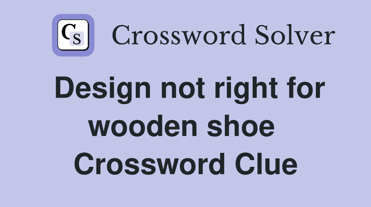 Design not right for wooden shoe  Crossword Clue