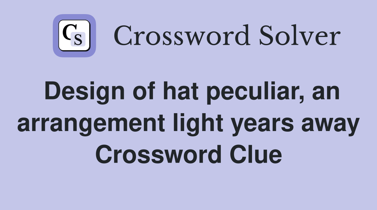 Design of hat peculiar, an arrangement light years away Crossword Clue