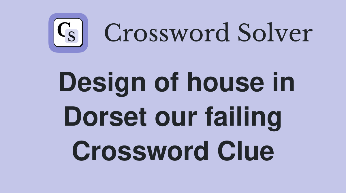 Design of house in Dorset our failing Crossword Clue