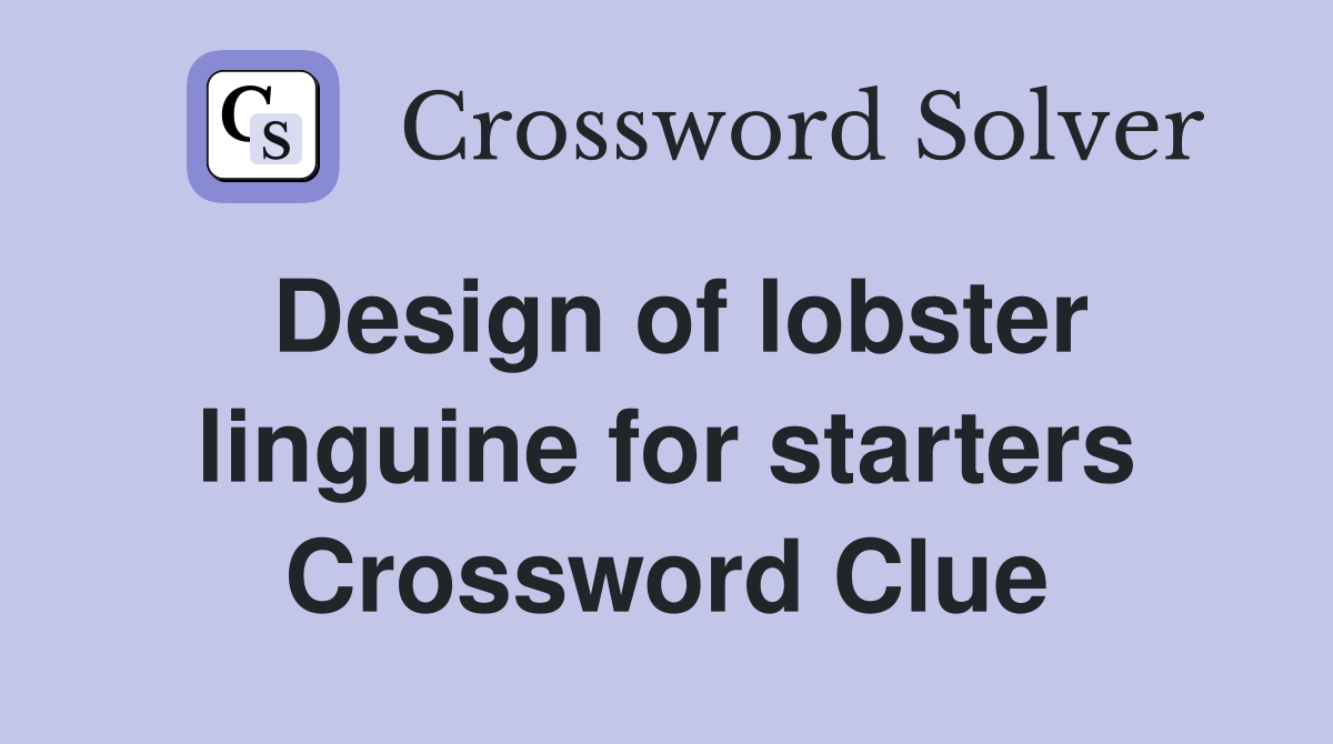 Design of lobster linguine for starters Crossword Clue