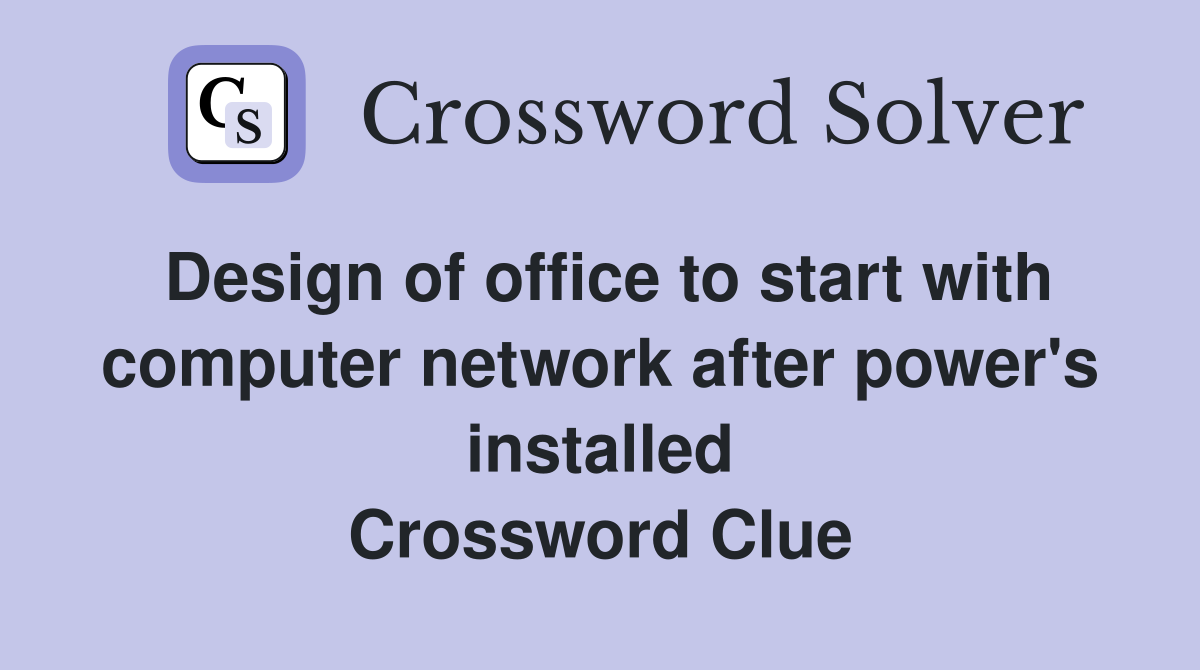 Design of office to start with computer network after power's installed Crossword Clue