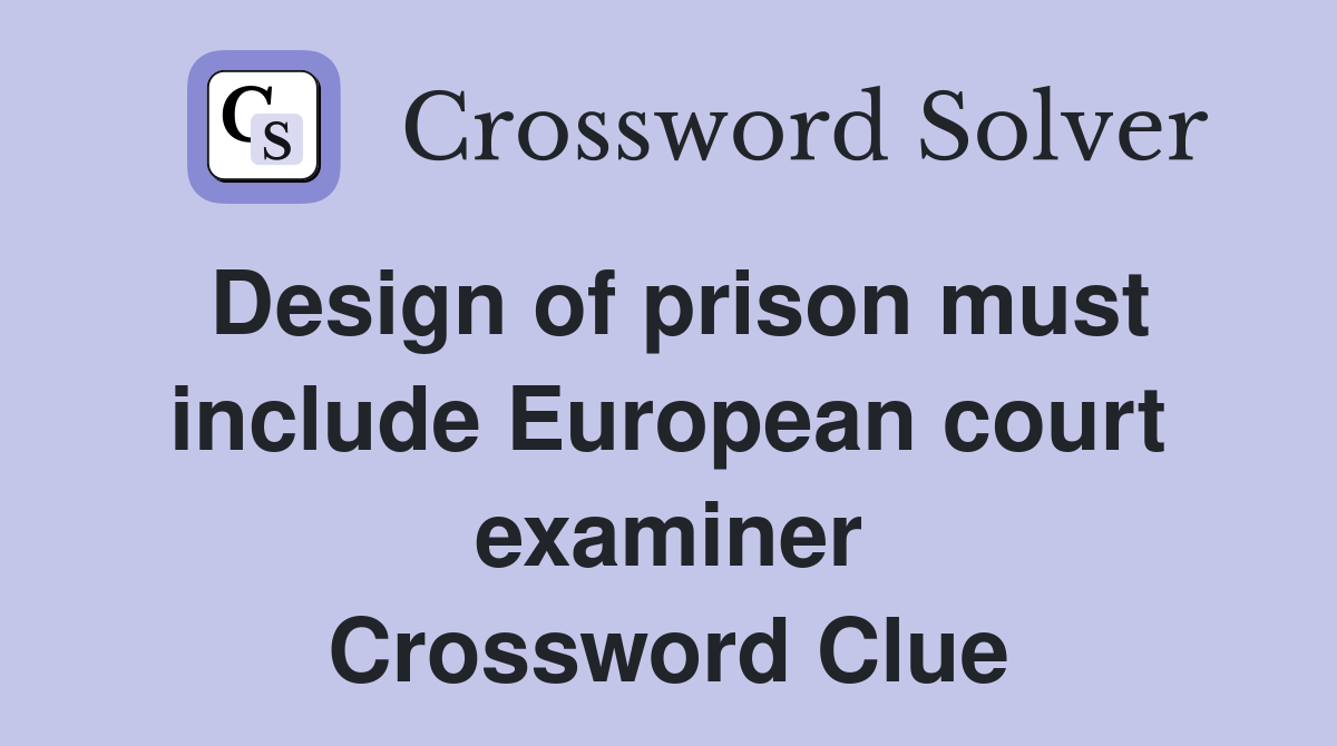 Design of prison must include European court examiner Crossword Clue