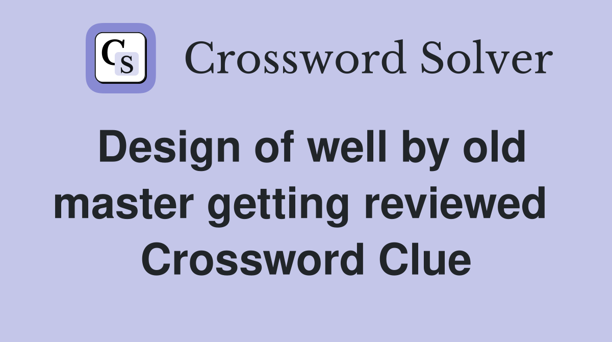 Design of well by old master getting reviewed  Crossword Clue