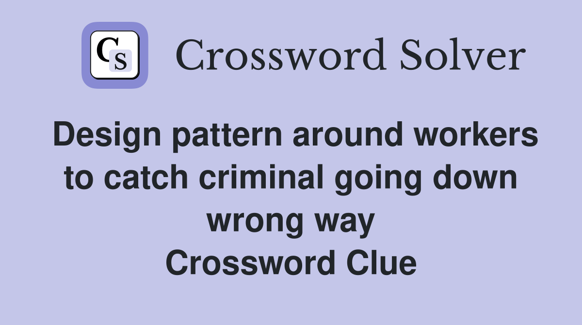 Design pattern around workers to catch criminal going down wrong way Crossword Clue