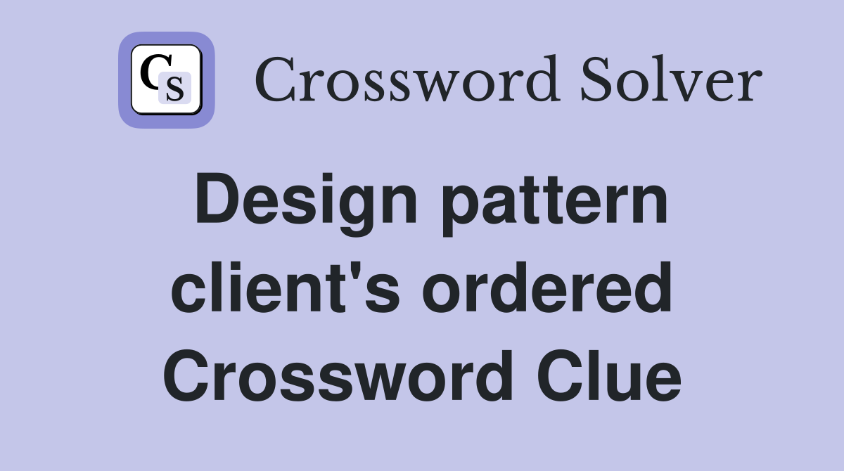 Design pattern client's ordered Crossword Clue